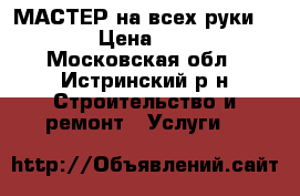 МАСТЕР на всех руки!!!! › Цена ­ 787 - Московская обл., Истринский р-н Строительство и ремонт » Услуги   